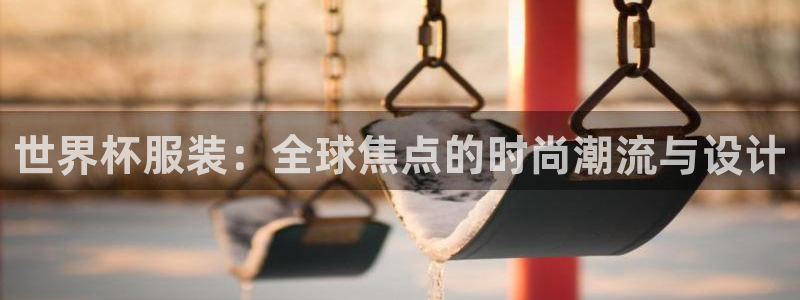 看世界杯：世界杯服装：全球焦点的时尚潮流与设计